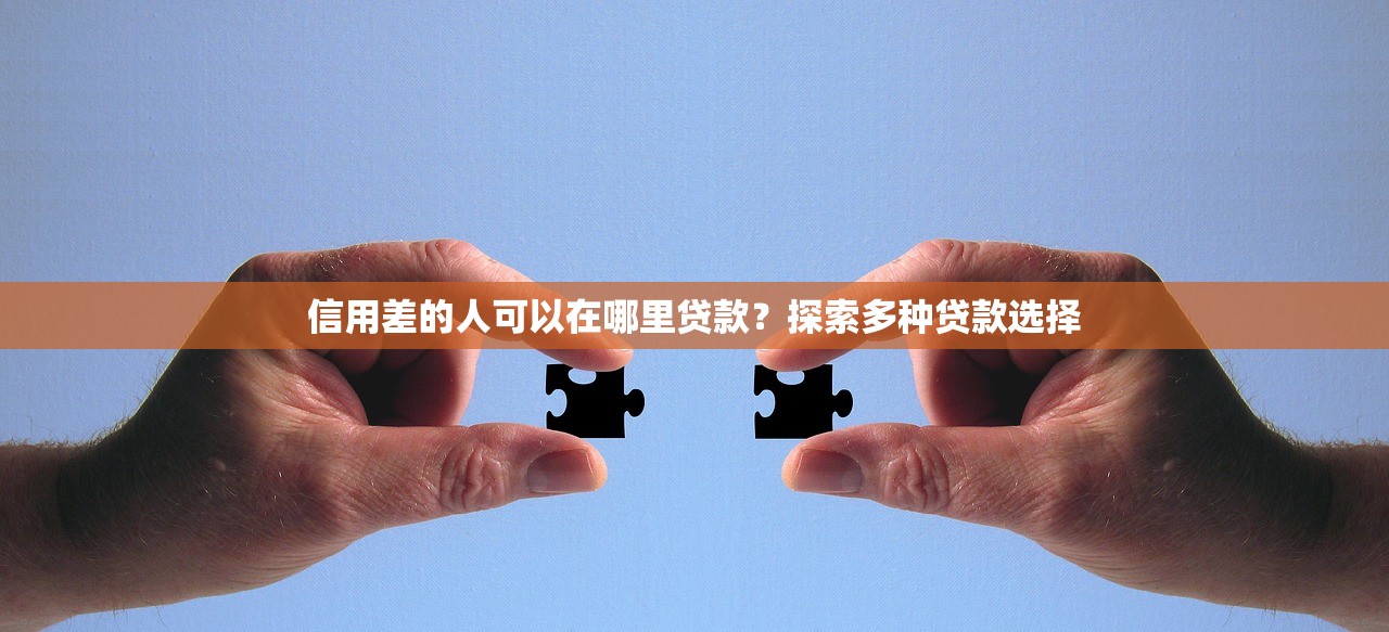 信用差的人可以在哪里贷款?探索多种贷款选择 信用差的人可以在哪里贷款?探索多种贷款选择