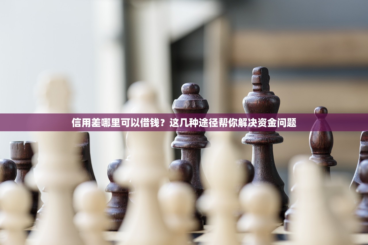 信用差哪里可以借钱?这几种途径帮你解决资金问题 信用差哪里可以借钱?这几种途径帮你解决资金问题