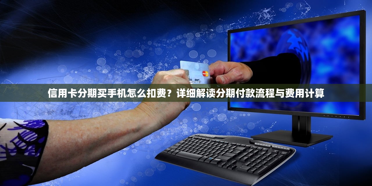 信用卡分期买手机怎么扣费？详细解读分期付款流程与费用计算