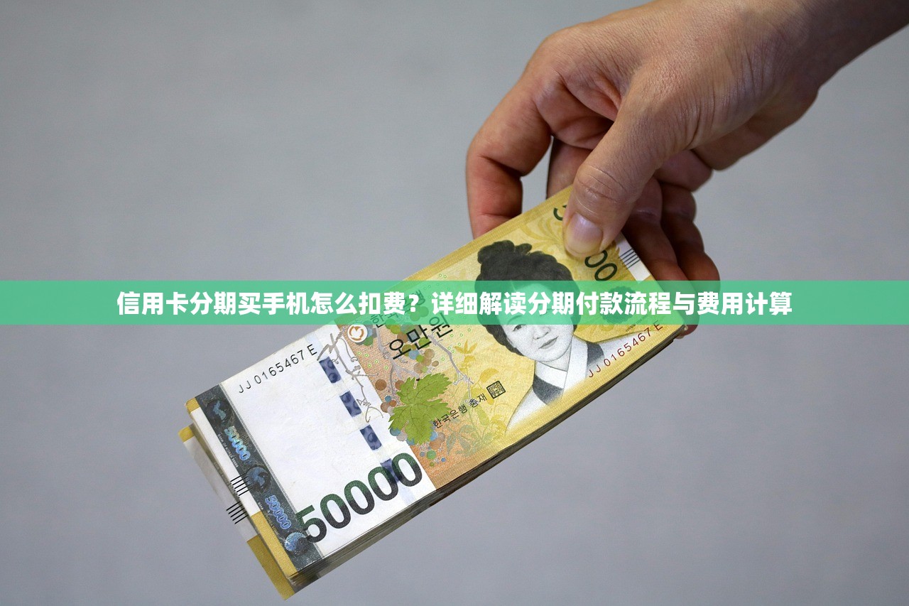 信用卡分期买手机怎么扣费？详细解读分期付款流程与费用计算