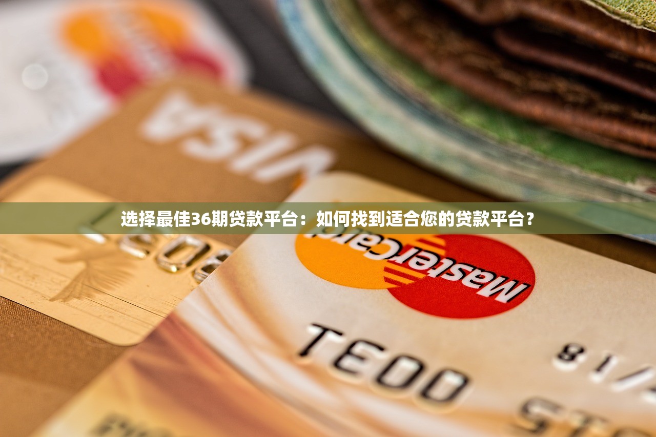 选择最佳36期贷款平台：如何找到适合您的贷款平台？