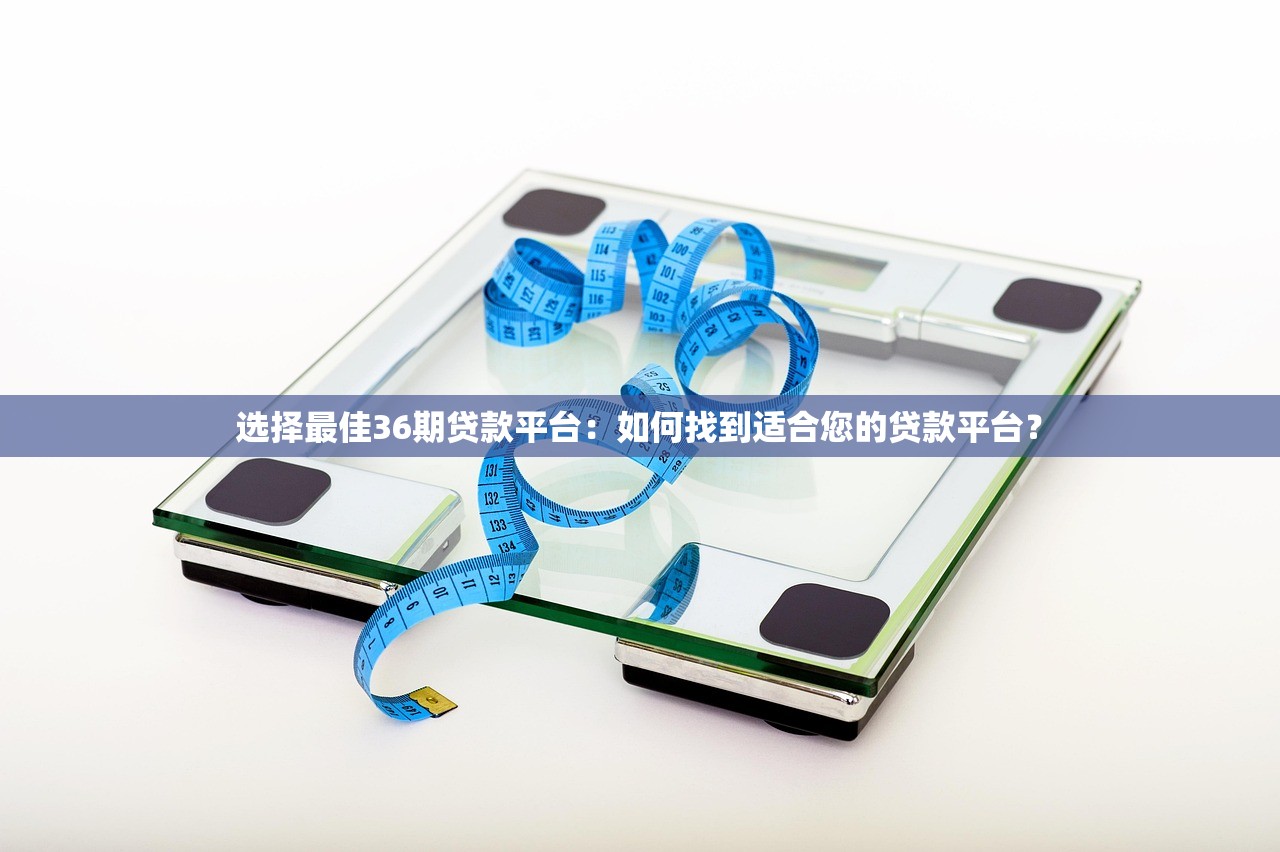 选择最佳36期贷款平台：如何找到适合您的贷款平台？