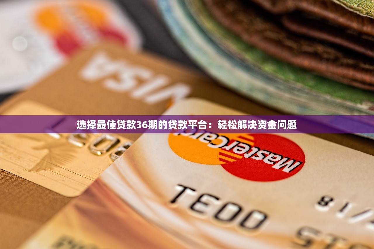 选择最佳贷款36期的贷款平台：轻松解决资金问题