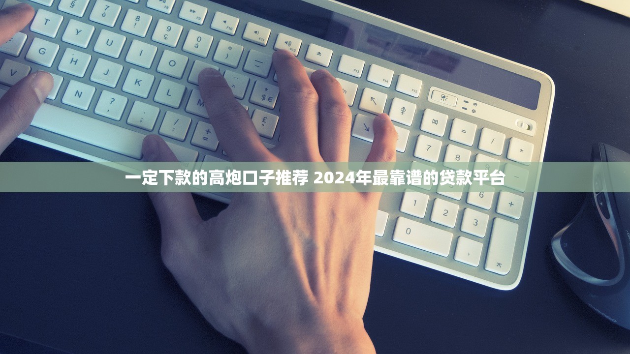 一定下款的高炮口子推荐 2024年最靠谱的贷款平台