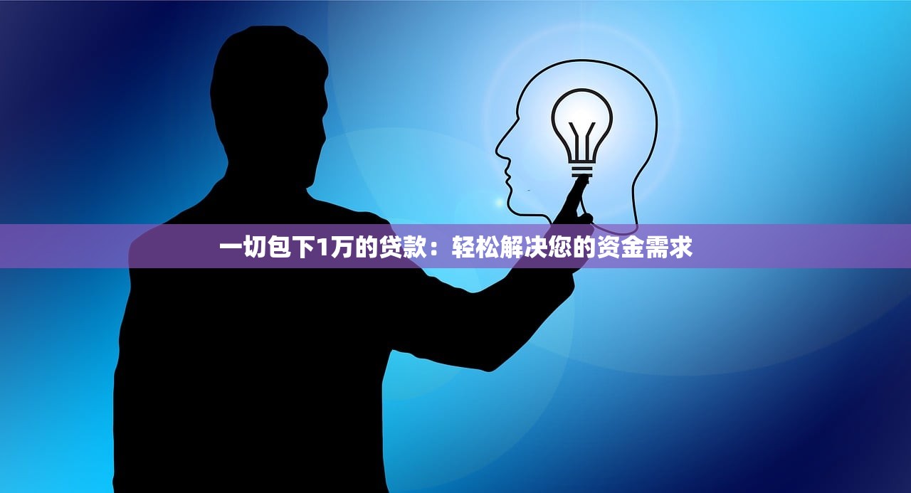 一切包下1万的贷款:轻松解决您的资金需求 一切包下1万的贷款:轻松解决您的资金需求