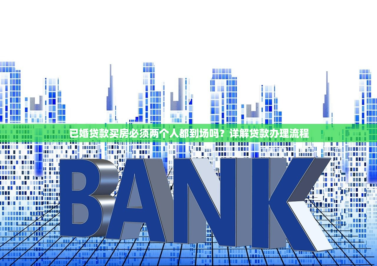 已婚贷款买房必须两个人都到场吗？详解贷款办理流程