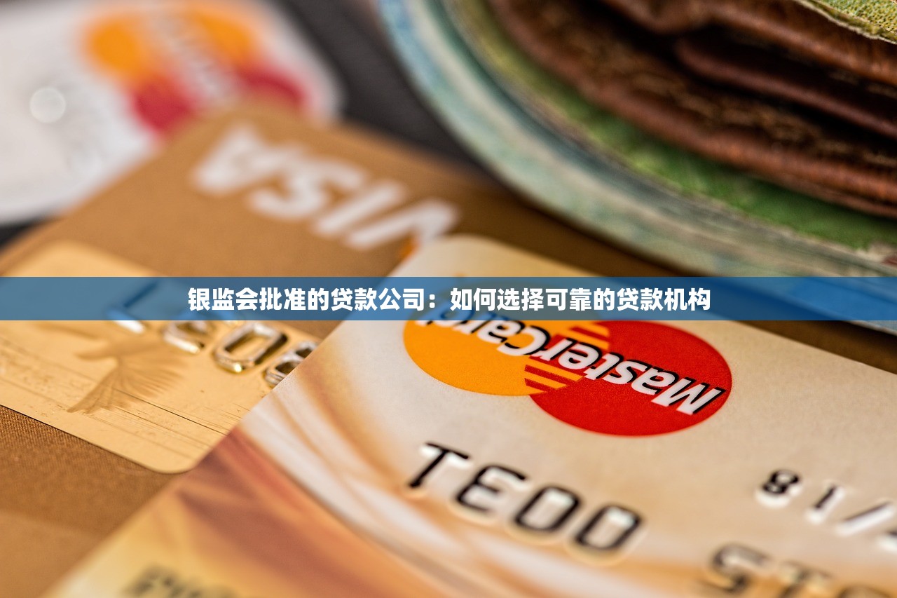 银监会批准的贷款公司：如何选择可靠的贷款机构