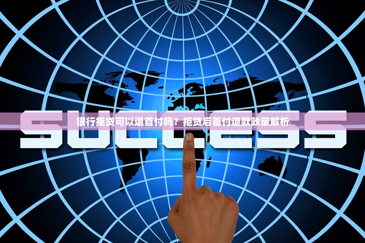 银行拒贷可以退首付吗？拒贷后首付退款政策解析