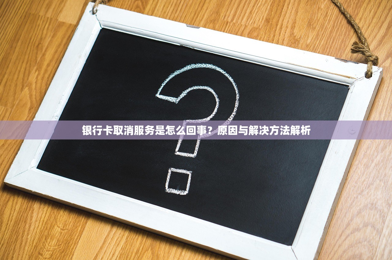 银行卡取消服务是怎么回事？原因与解决方法解析