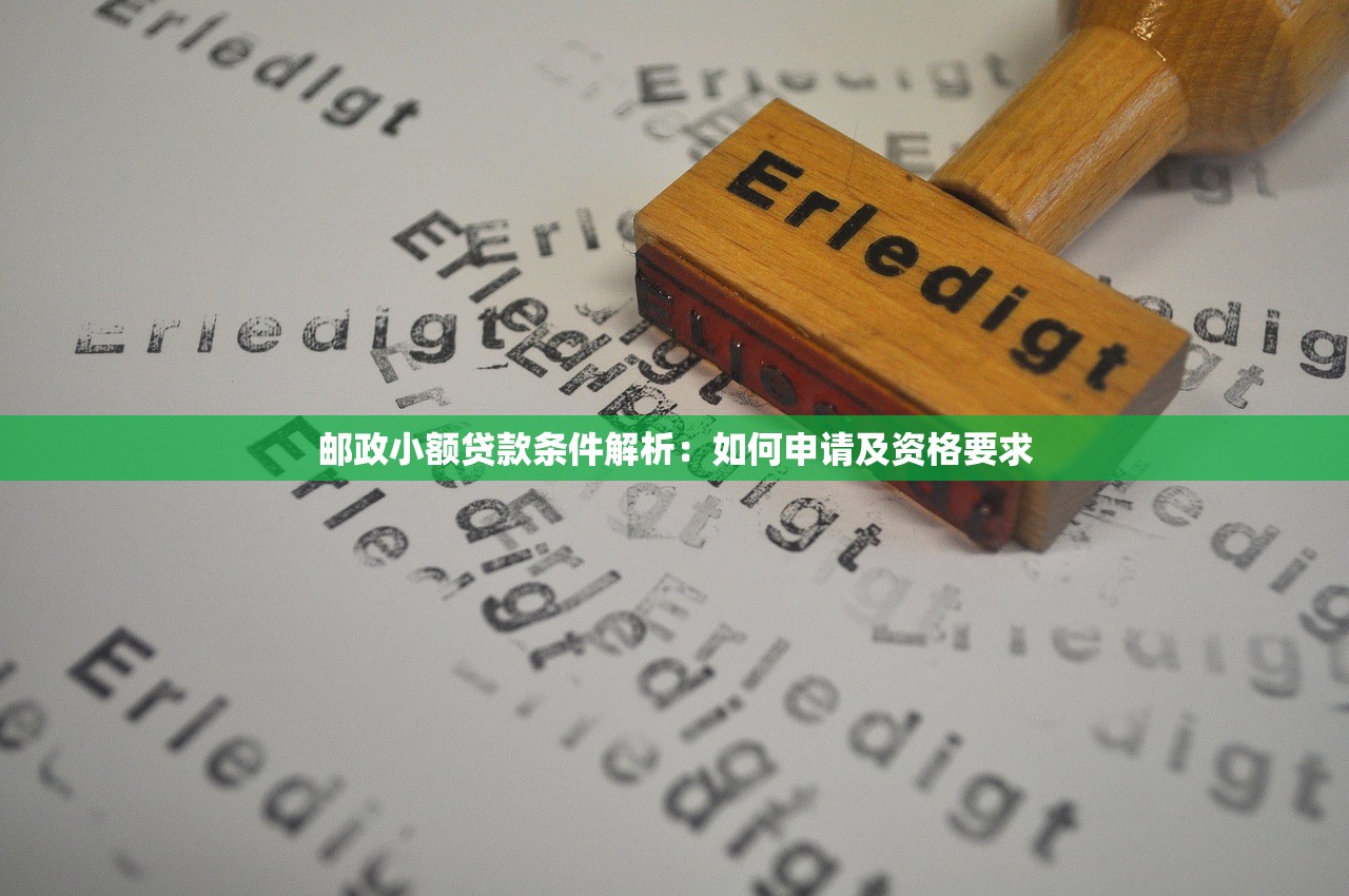 邮政小额贷款条件解析：如何申请及资格要求