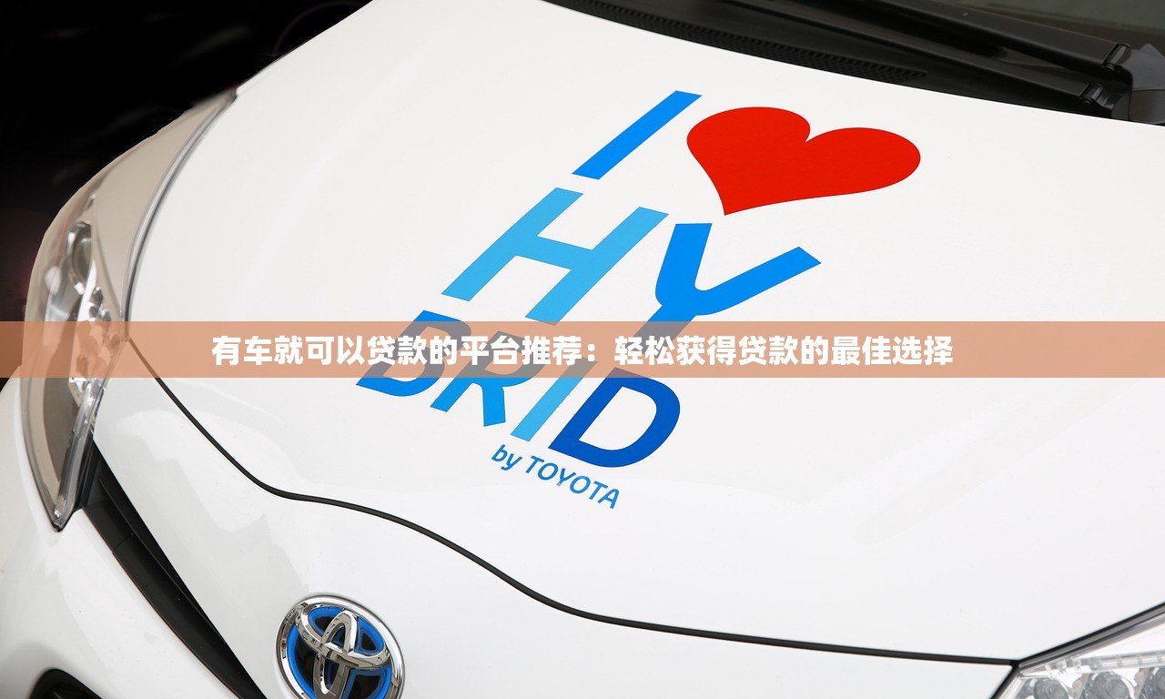有车就可以贷款的平台推荐：轻松获得贷款的最佳选择