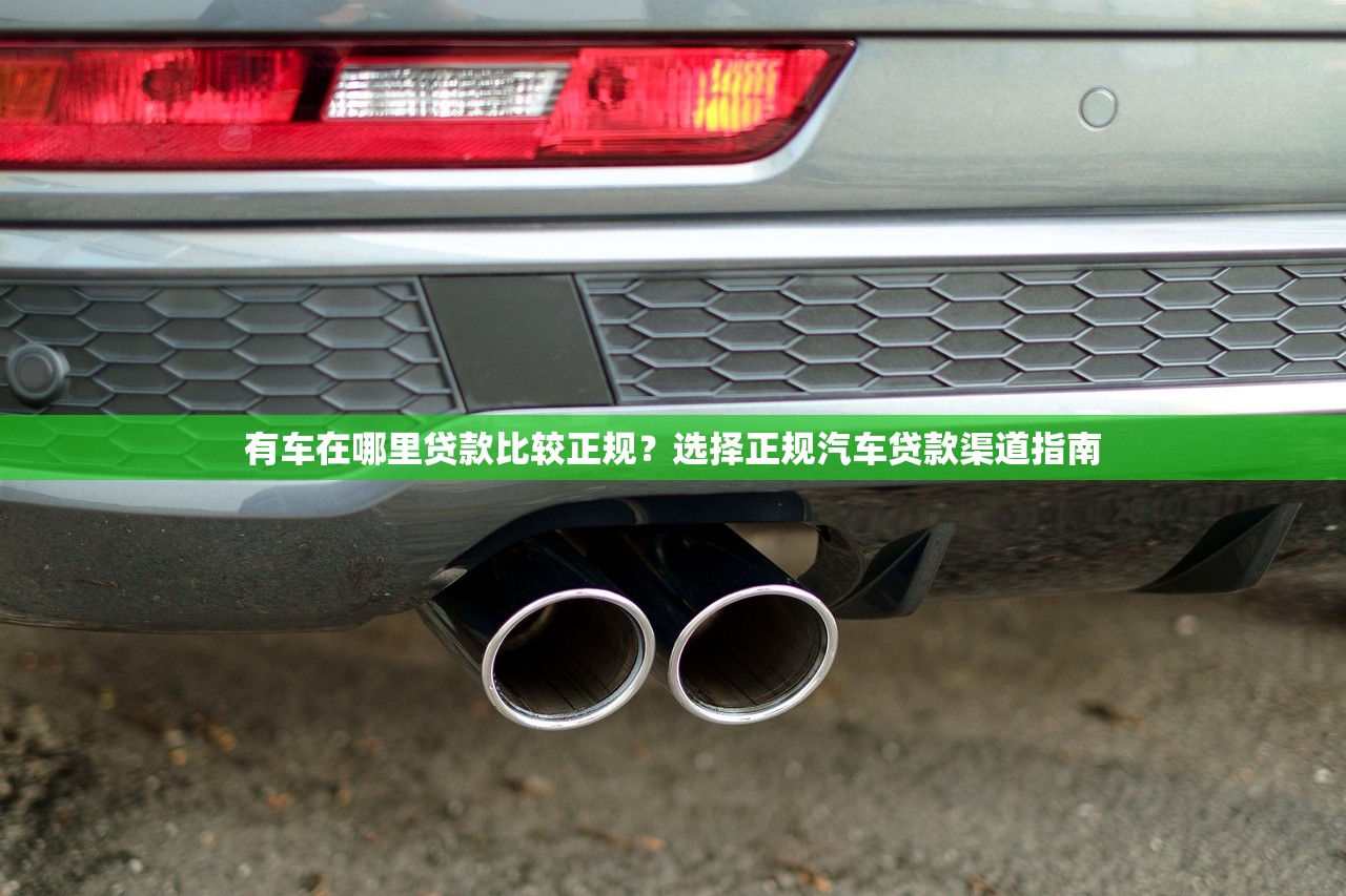 有车在哪里贷款比较正规？选择正规汽车贷款渠道指南