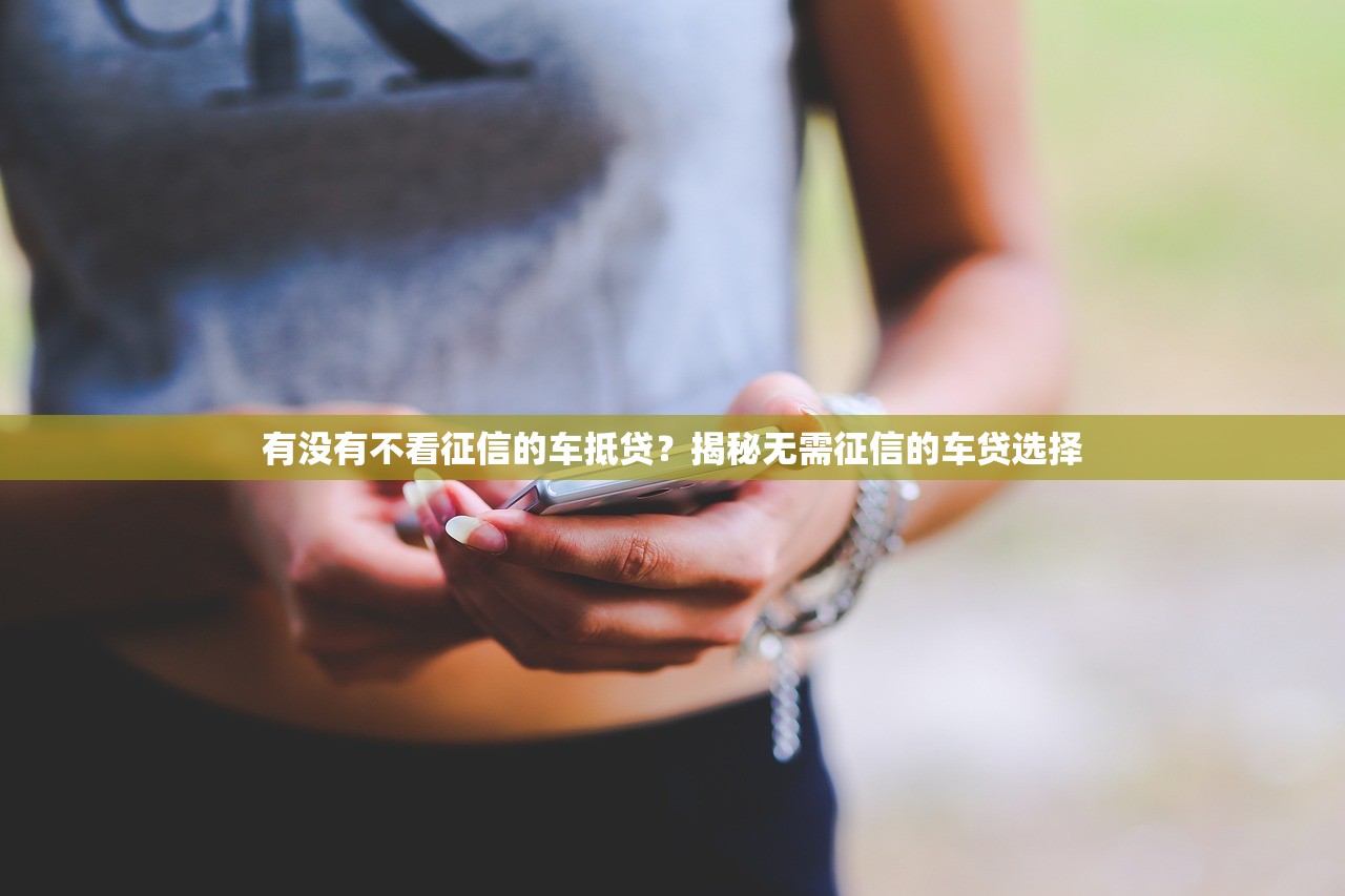 有没有不看征信的车抵贷？揭秘无需征信的车贷选择