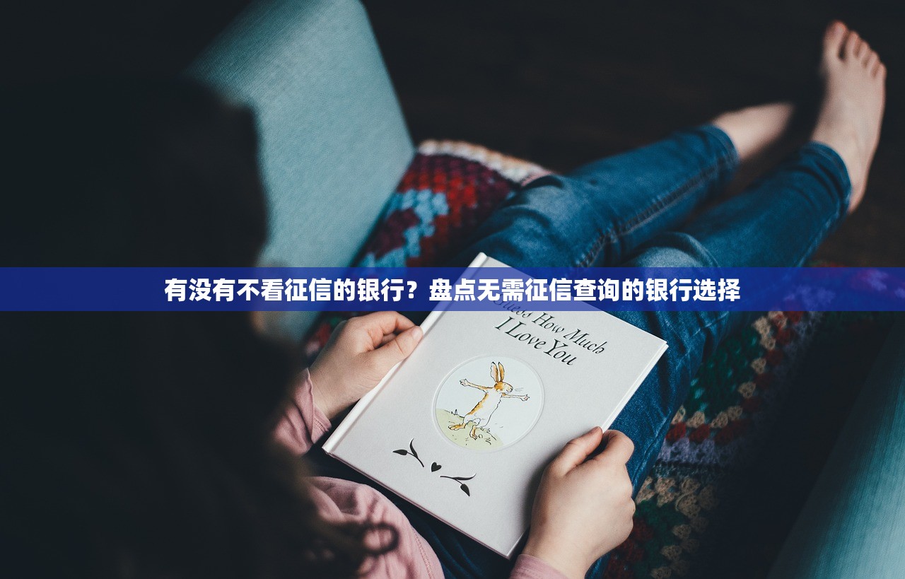 有没有不看征信的银行？盘点无需征信查询的银行选择