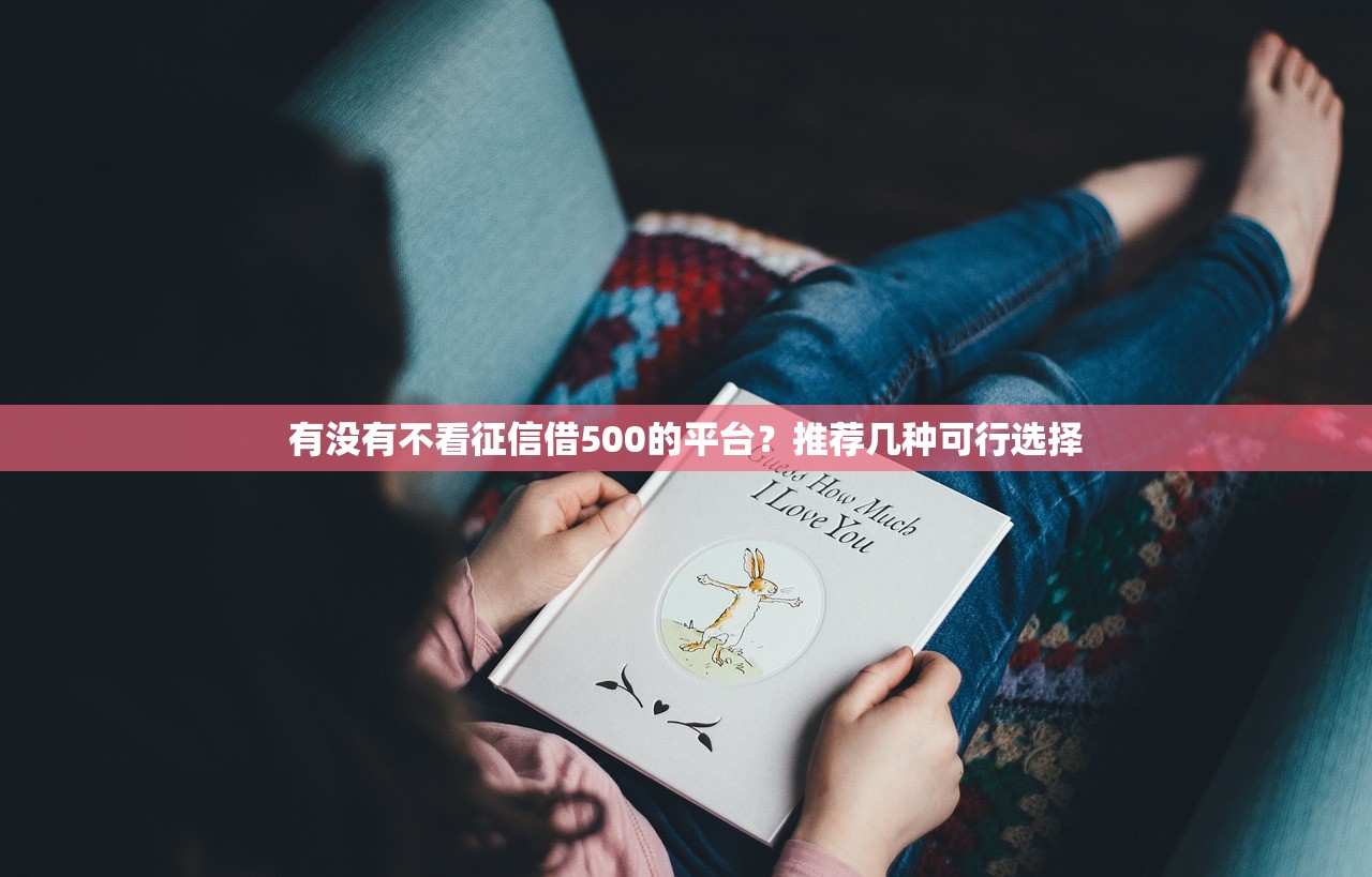 有没有不看征信借500的平台?推荐几种可行选择 有没有不看征信借500的平台?推荐几种可行选择