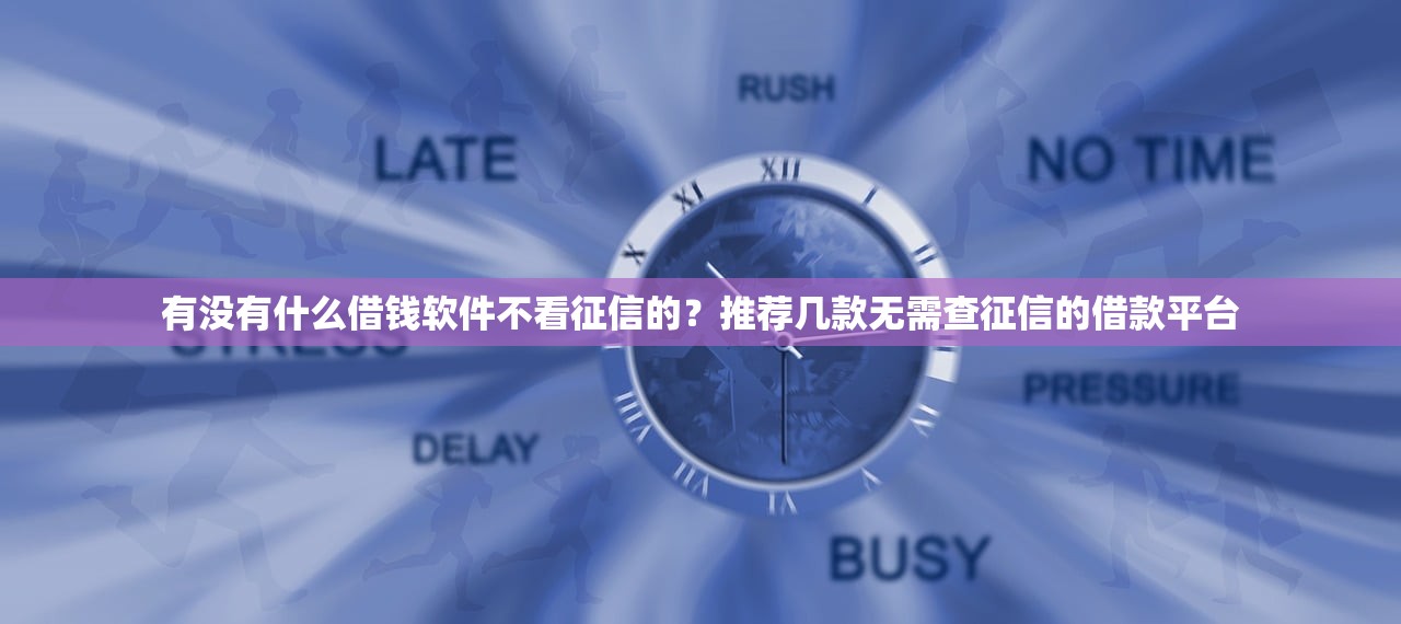 有没有什么借钱软件不看征信的？推荐几款无需查征信的借款平台