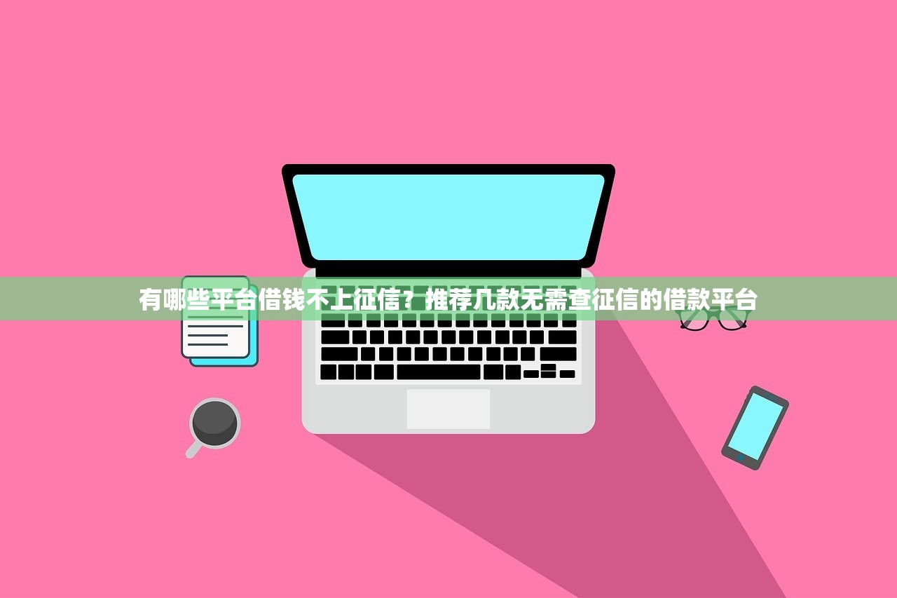 有哪些平台借钱不上征信？推荐几款无需查征信的借款平台
