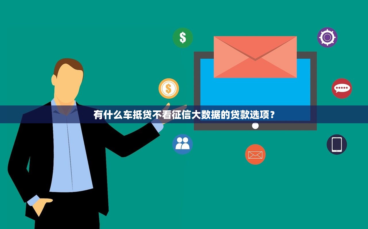 有什么车抵贷不看征信大数据的贷款选项? 有什么车抵贷不看征信大数据的贷款选项?