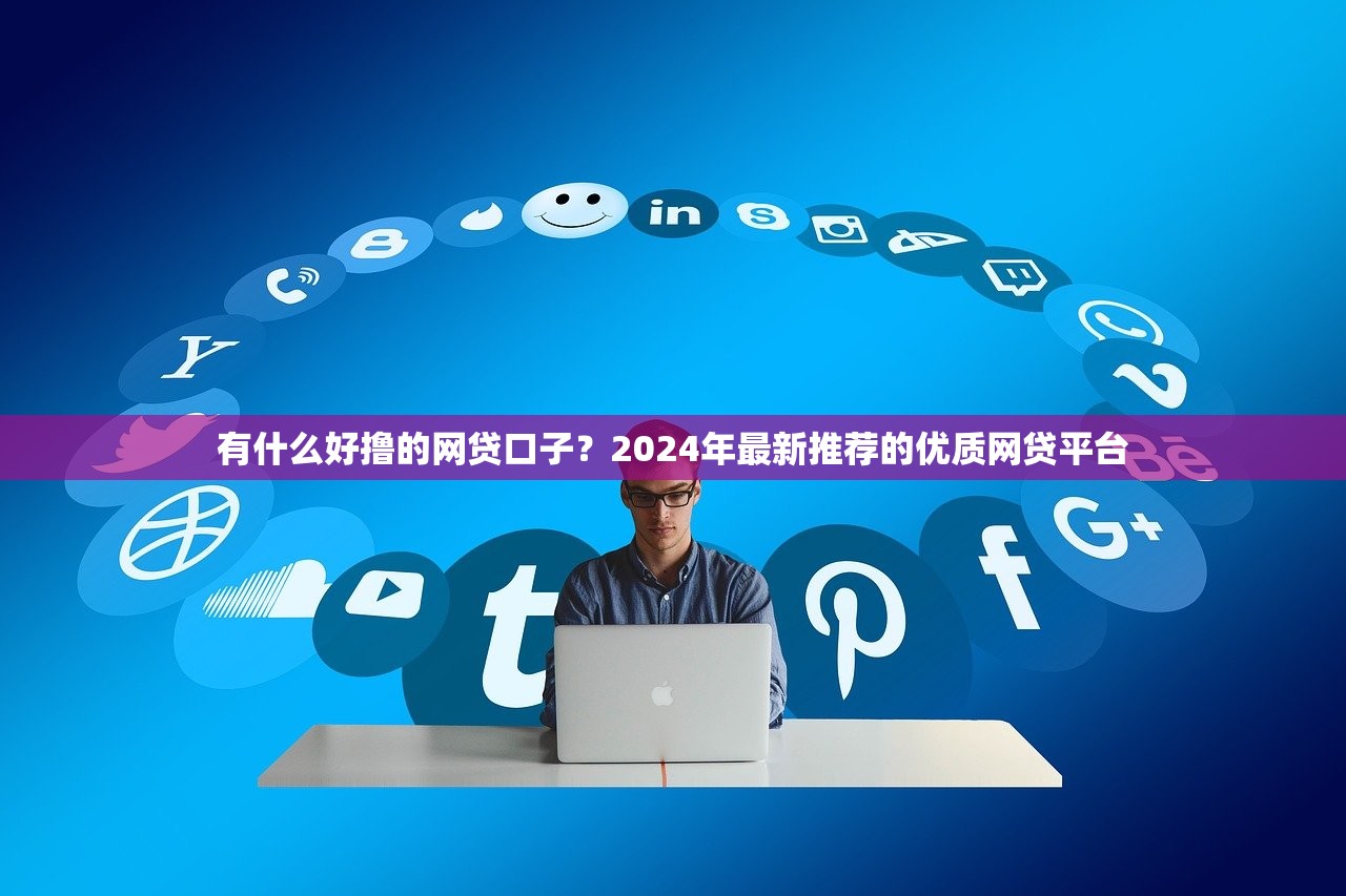 有什么好撸的网贷口子？2024年最新推荐的优质网贷平台