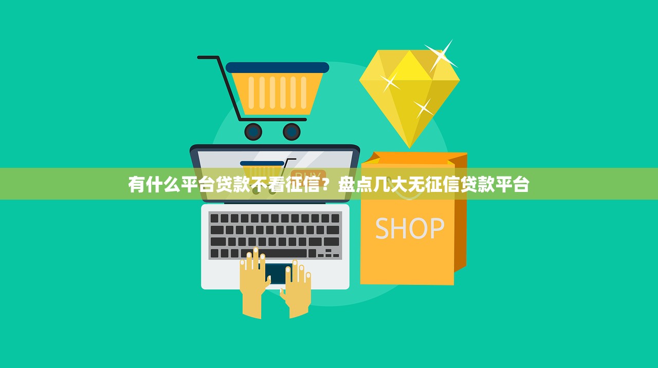有什么平台贷款不看征信？盘点几大无征信贷款平台
