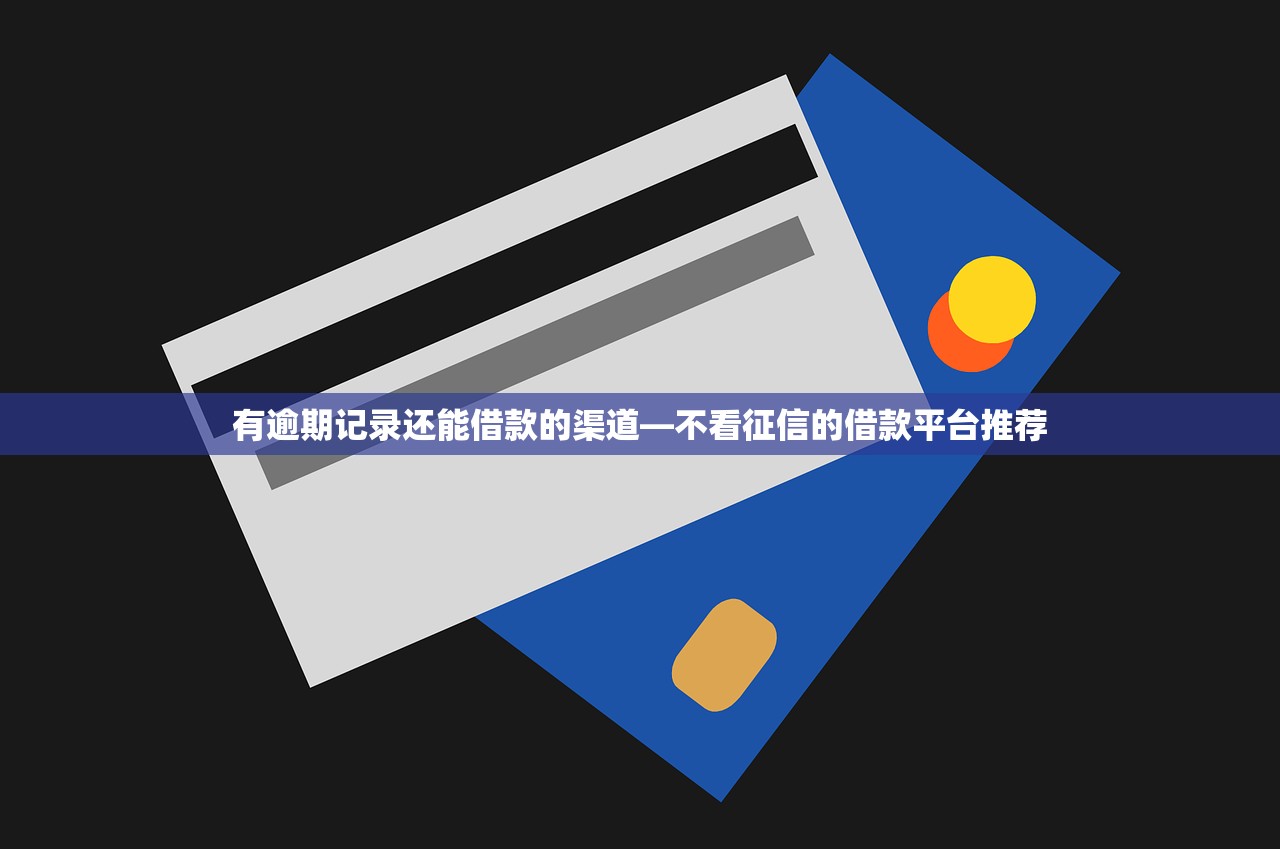 有逾期记录还能借款的渠道—不看征信的借款平台推荐