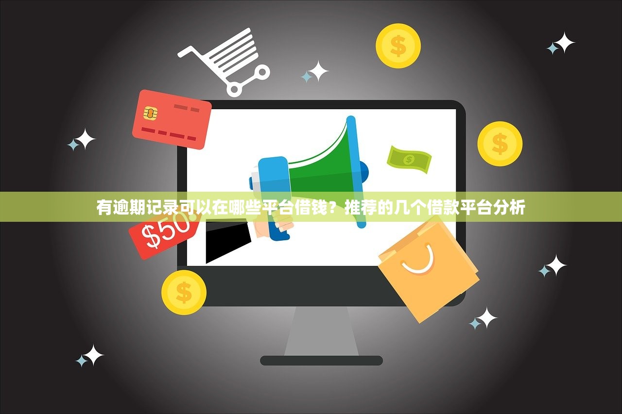有逾期记录可以在哪些平台借钱？推荐的几个借款平台分析