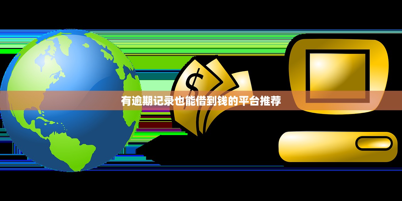 有逾期记录也能借到钱的平台推荐