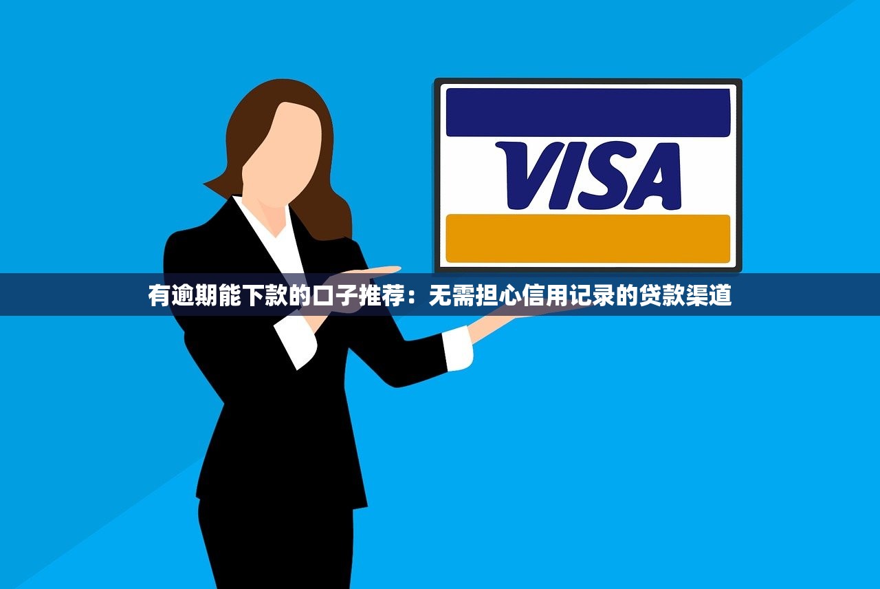 有逾期能下款的口子推荐：无需担心信用记录的贷款渠道