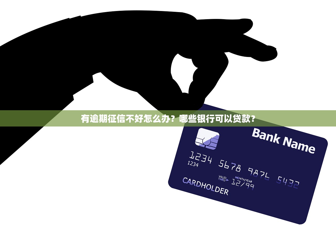 有逾期征信不好怎么办？哪些银行可以贷款？