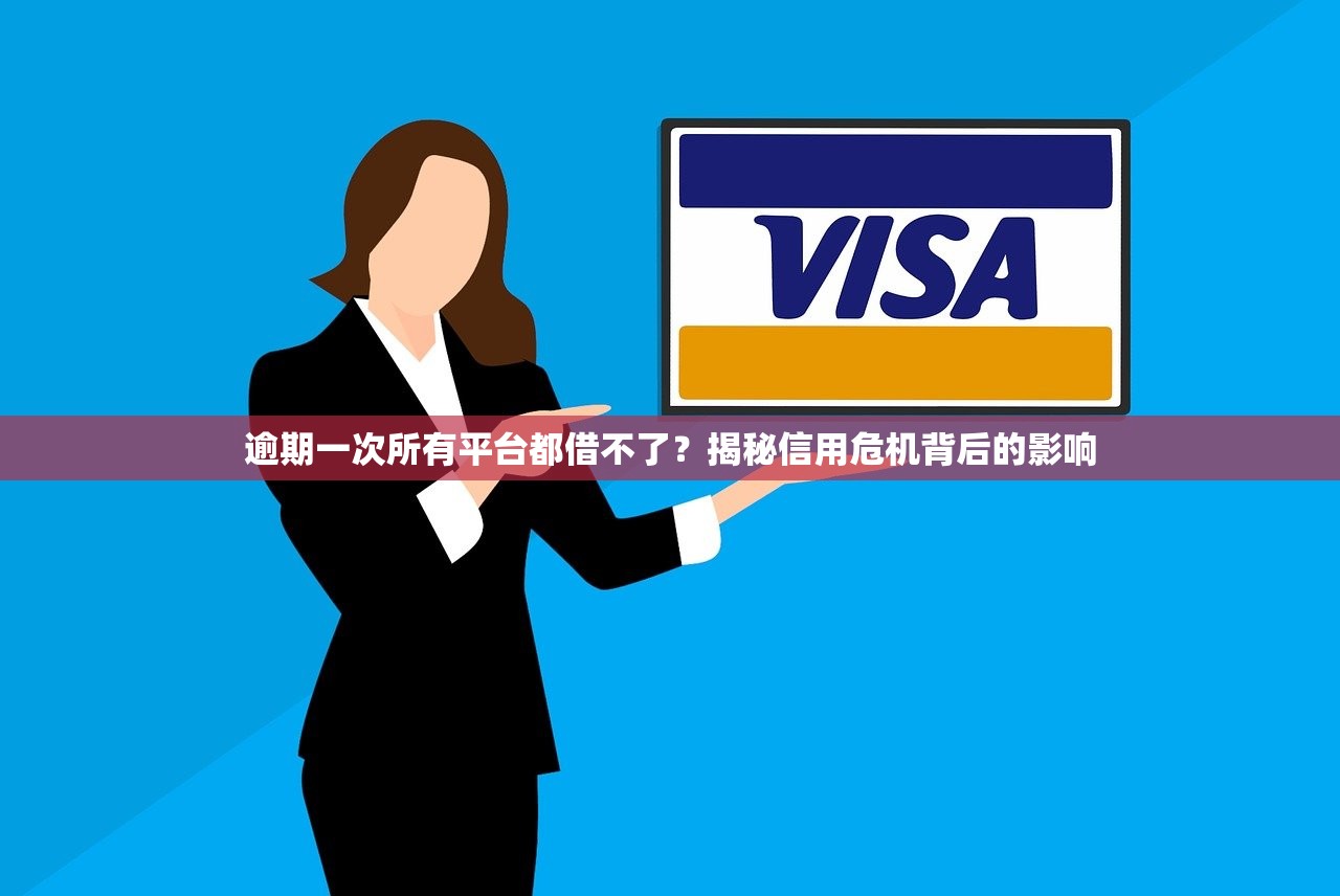 逾期一次所有平台都借不了？揭秘信用危机背后的影响