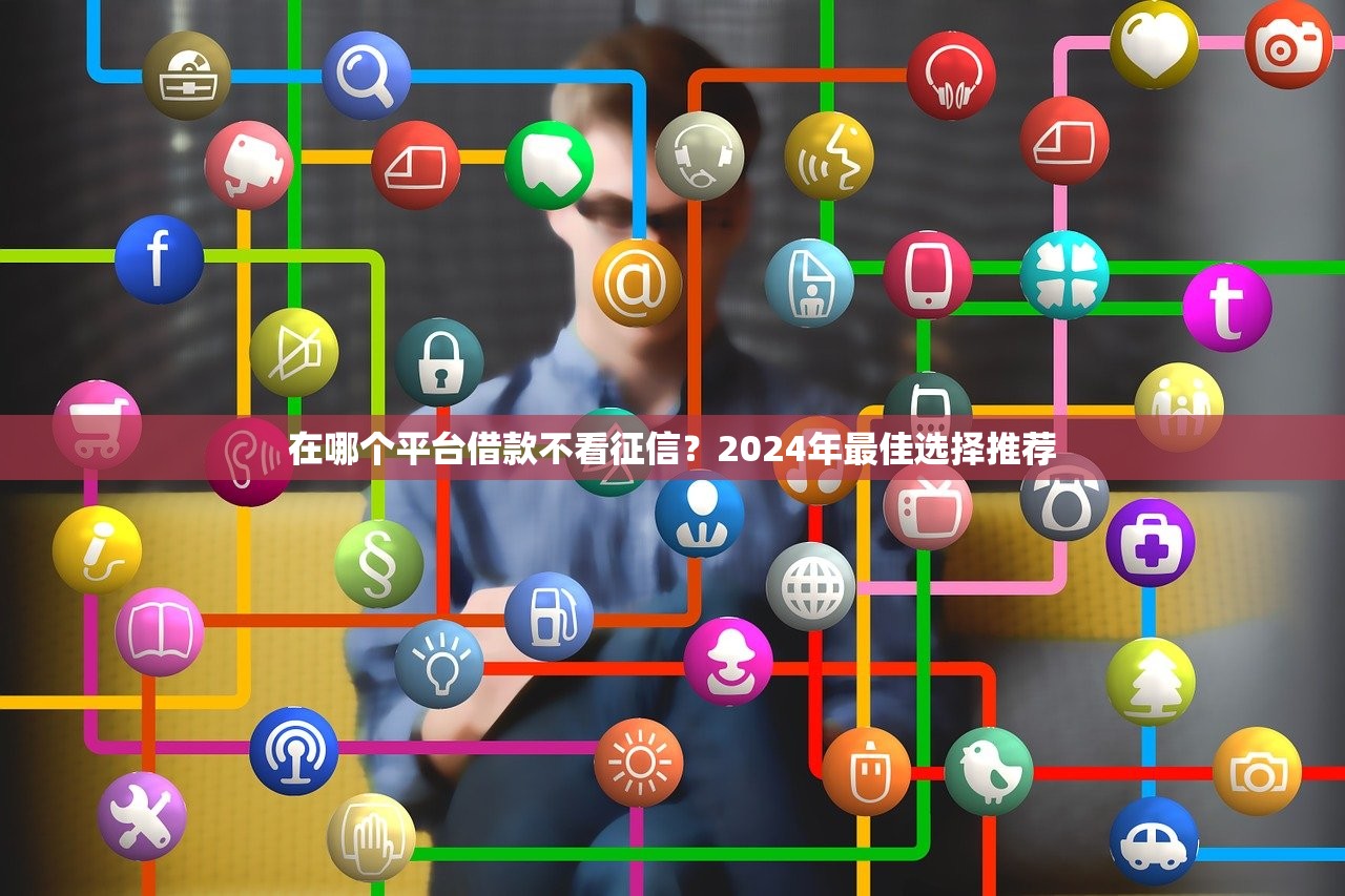 在哪个平台借款不看征信？2024年最佳选择推荐