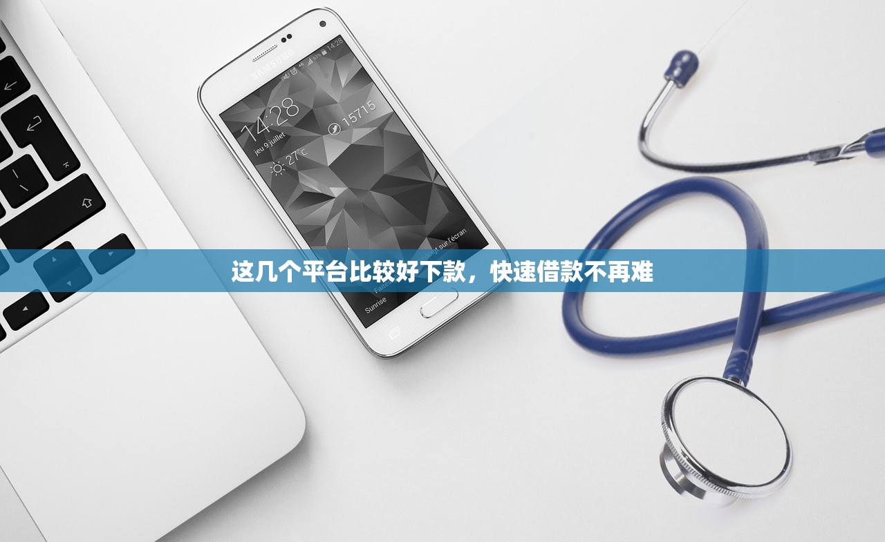 这几个平台比较好下款,快速借款不再难 这几个平台比较好下款,快速借款不再难