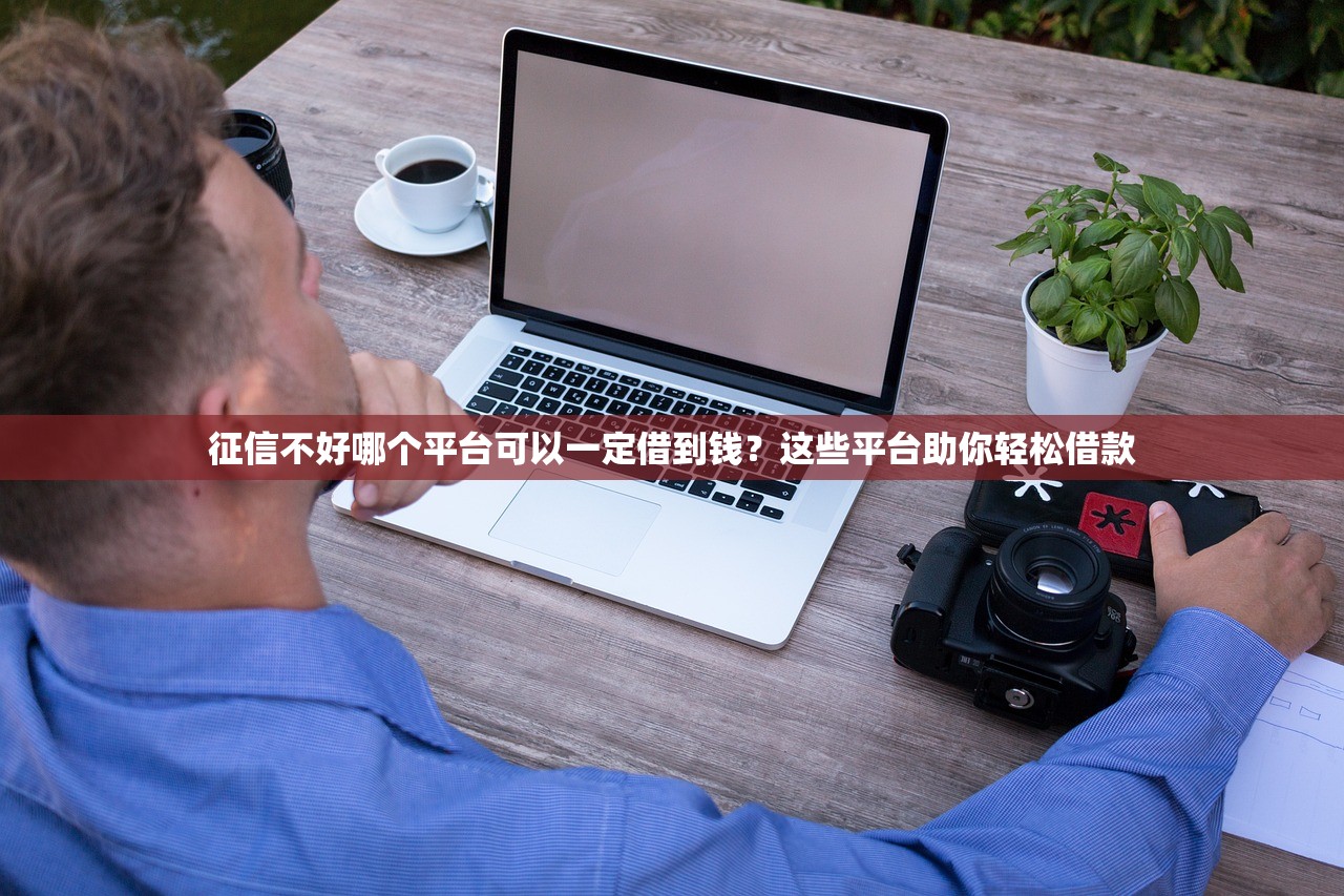 征信不好哪个平台可以一定借到钱？这些平台助你轻松借款