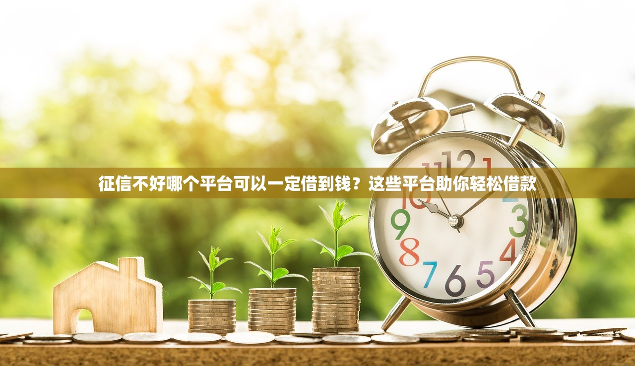 征信不好哪个平台可以一定借到钱？这些平台助你轻松借款