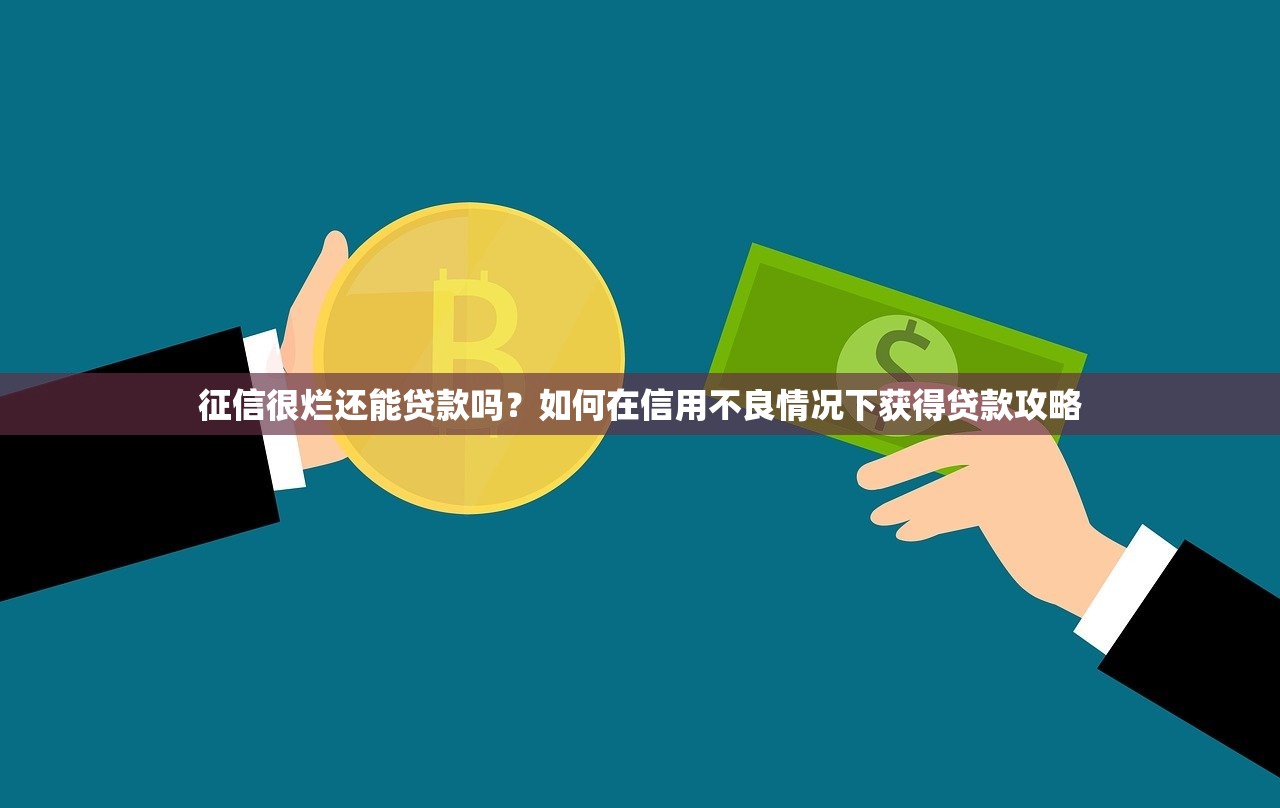 征信很烂还能贷款吗？如何在信用不良情况下获得贷款攻略