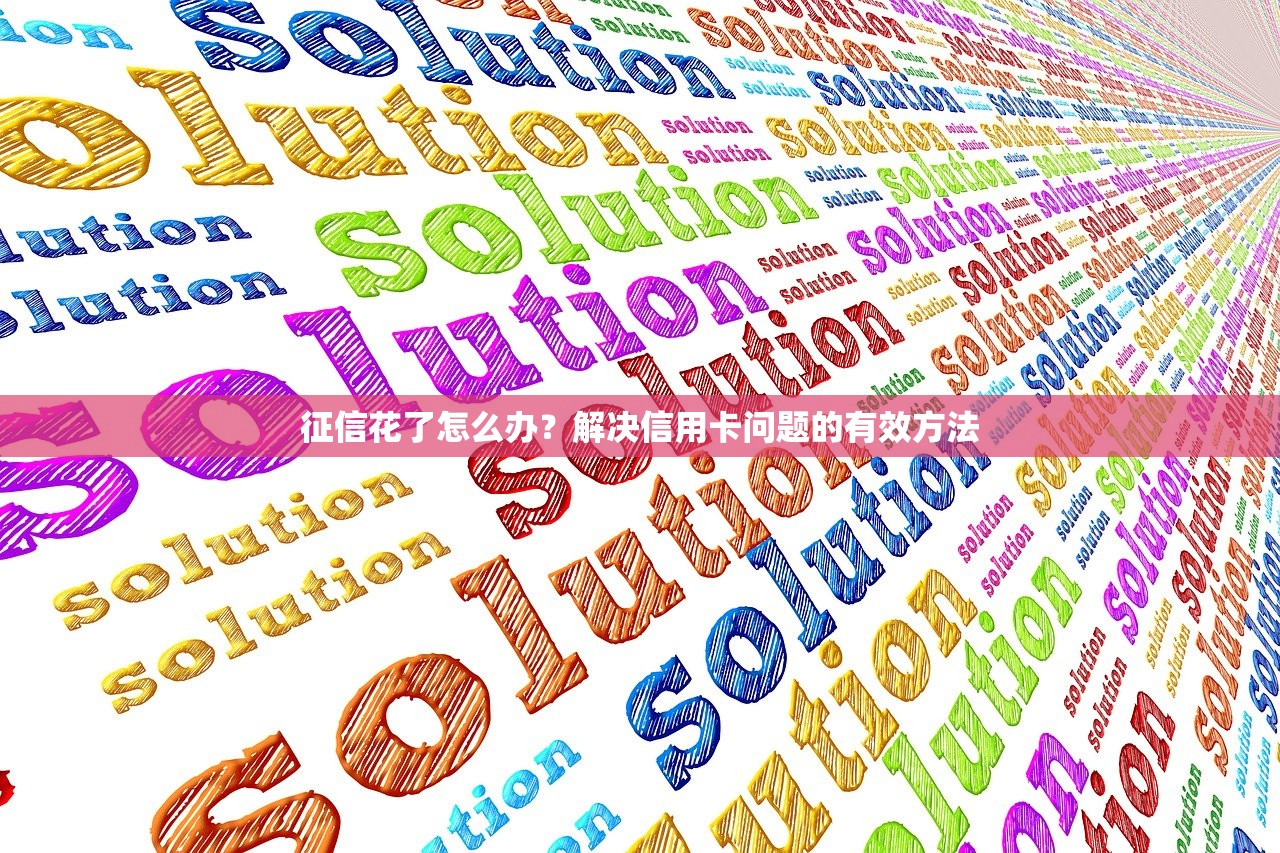 征信花了怎么办?解决信用卡问题的有效方法 征信花了怎么办?解决信用卡问题的有效方法