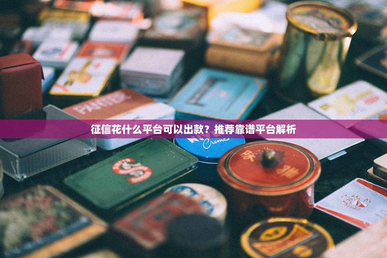 征信花什么平台可以出款？推荐靠谱平台解析