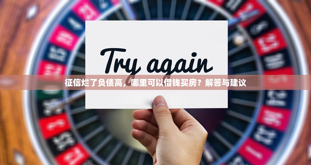 征信烂了负债高,哪里可以借钱买房?解答与建议 征信烂了负债高,哪里可以借钱买房?解答与建议