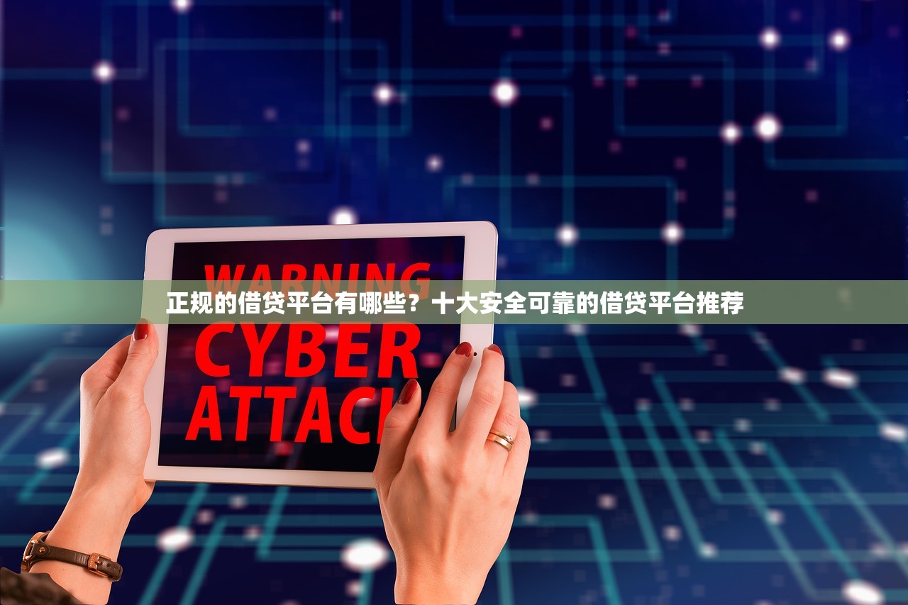 正规的借贷平台有哪些?十大安全可靠的借贷平台推荐 正规的借贷平台有哪些?十大安全可靠的借贷平台推荐