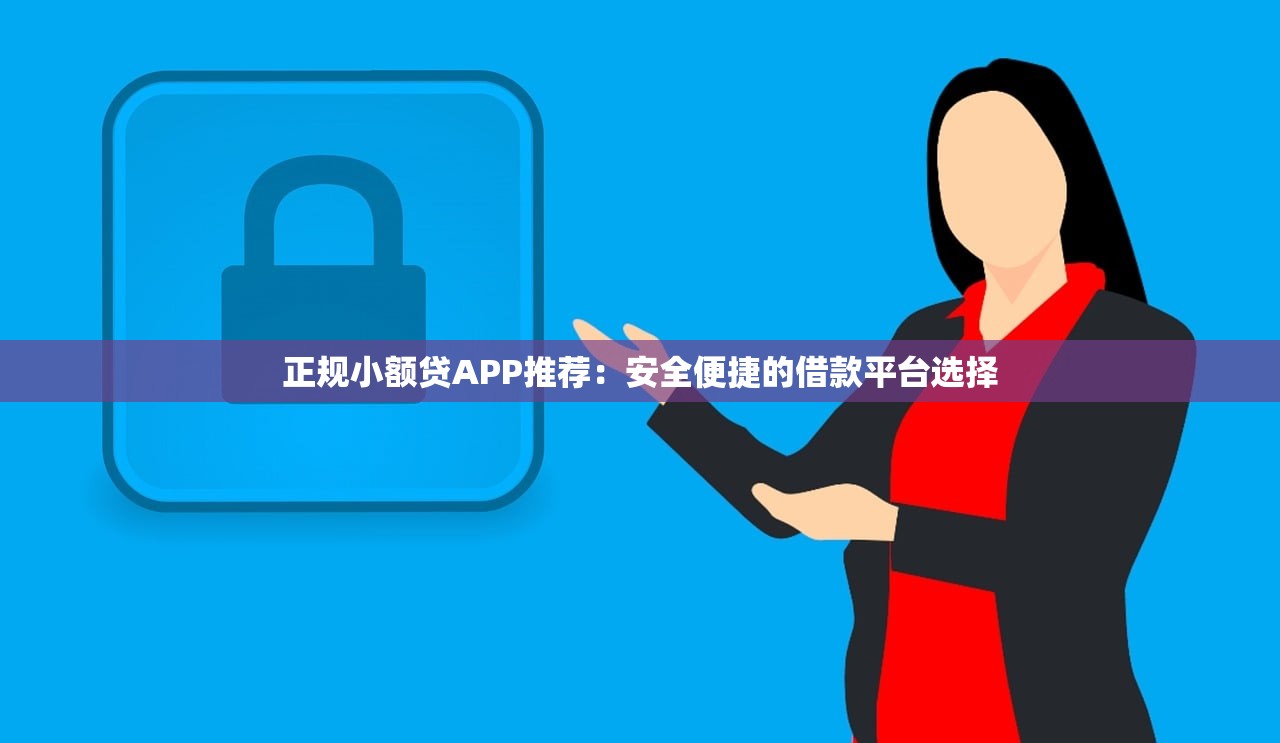 正规小额贷APP推荐：安全便捷的借款平台选择