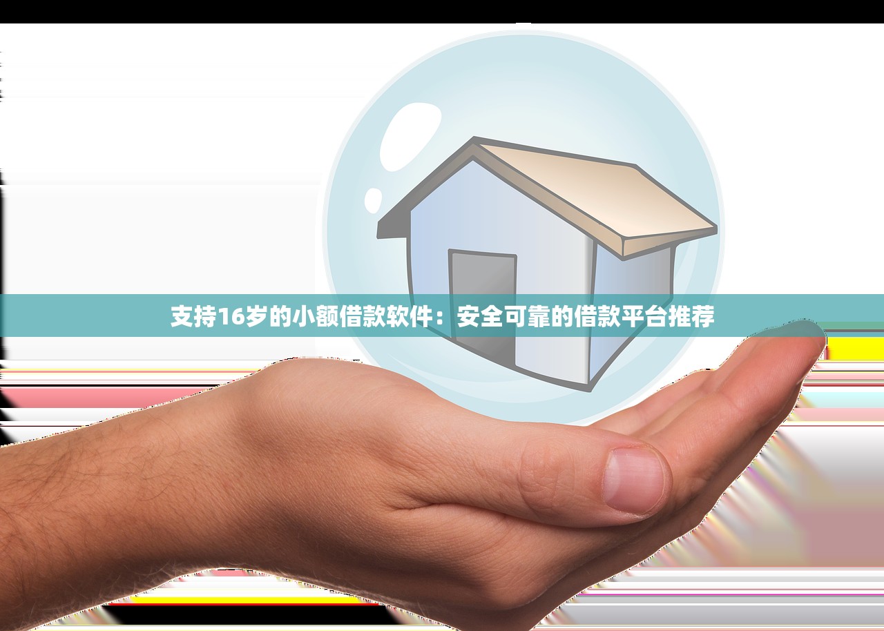 支持16岁的小额借款软件:安全可靠的借款平台推荐 支持16岁的小额借款软件:安全可靠的借款平台推荐