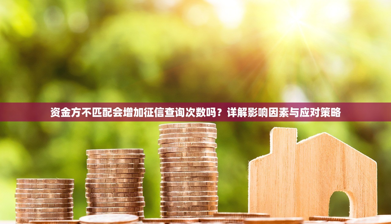 资金方不匹配会增加征信查询次数吗?详解影响因素与应对策略 资金方不匹配会增加征信查询次数吗?详解影响因素与应对策略