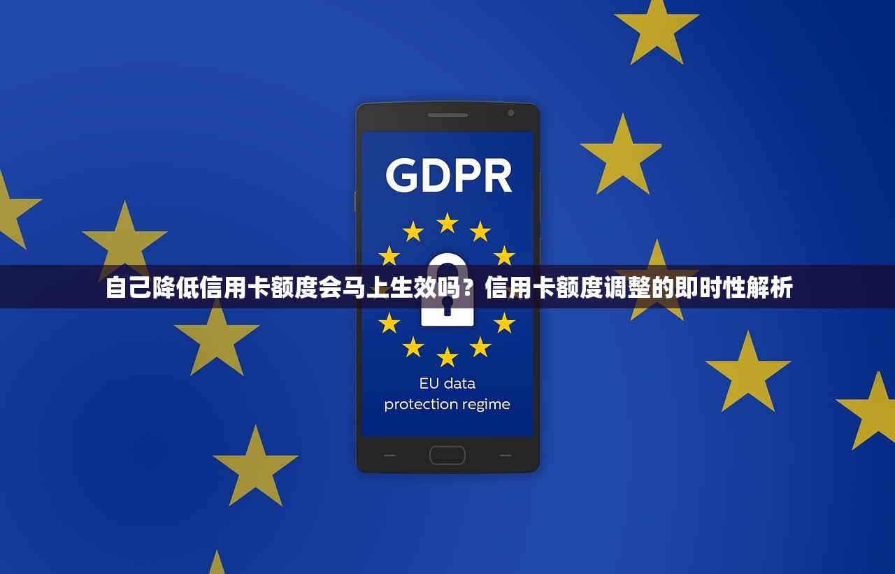 自己降低信用卡额度会马上生效吗？信用卡额度调整的即时性解析