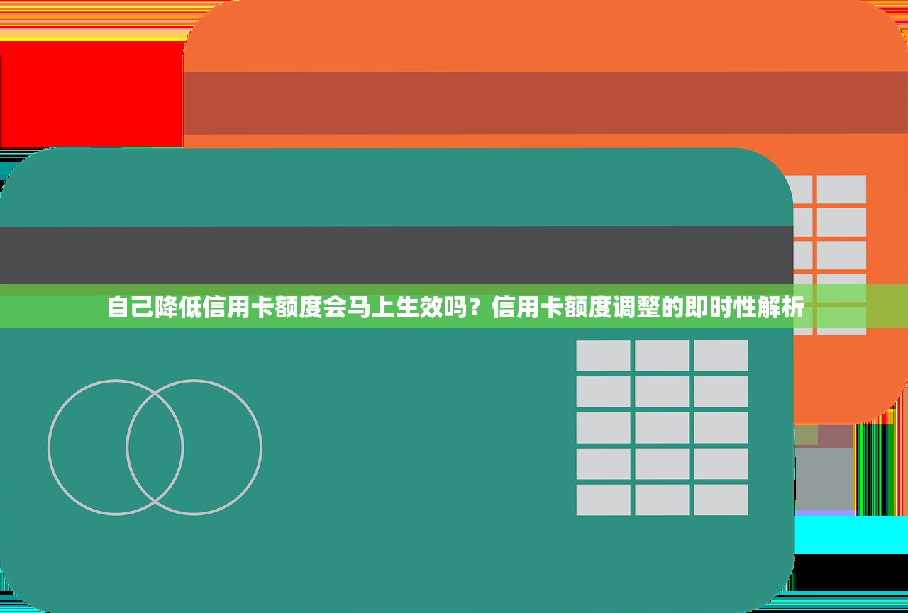 自己降低信用卡额度会马上生效吗？信用卡额度调整的即时性解析