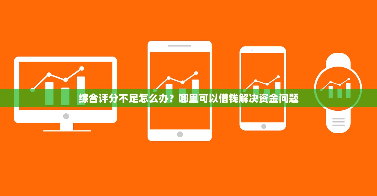 综合评分不足怎么办？哪里可以借钱解决资金问题