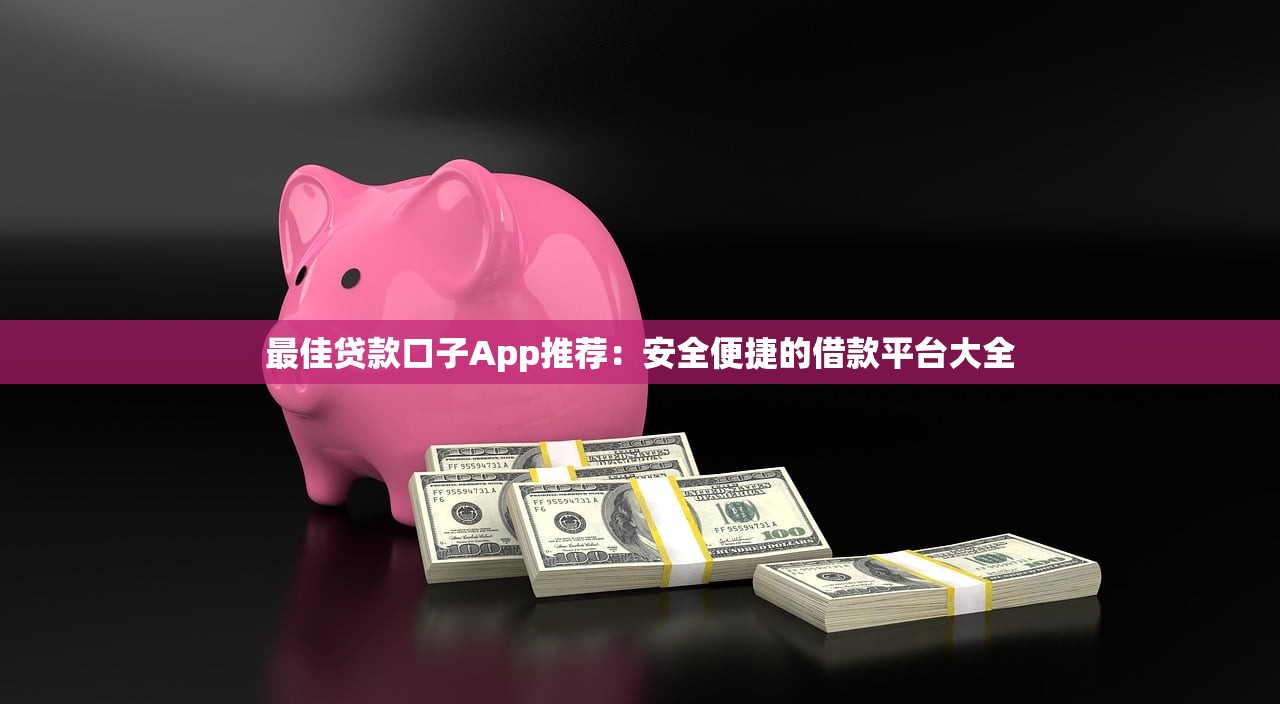 最佳贷款口子App推荐：安全便捷的借款平台大全