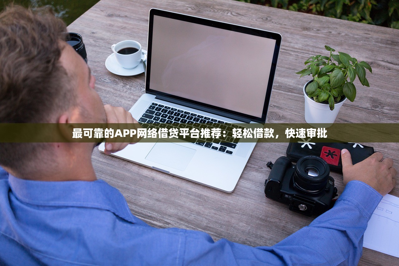 最可靠的APP网络借贷平台推荐:轻松借款,快速审批 最可靠的APP网络借贷平台推荐:轻松借款,快速审批