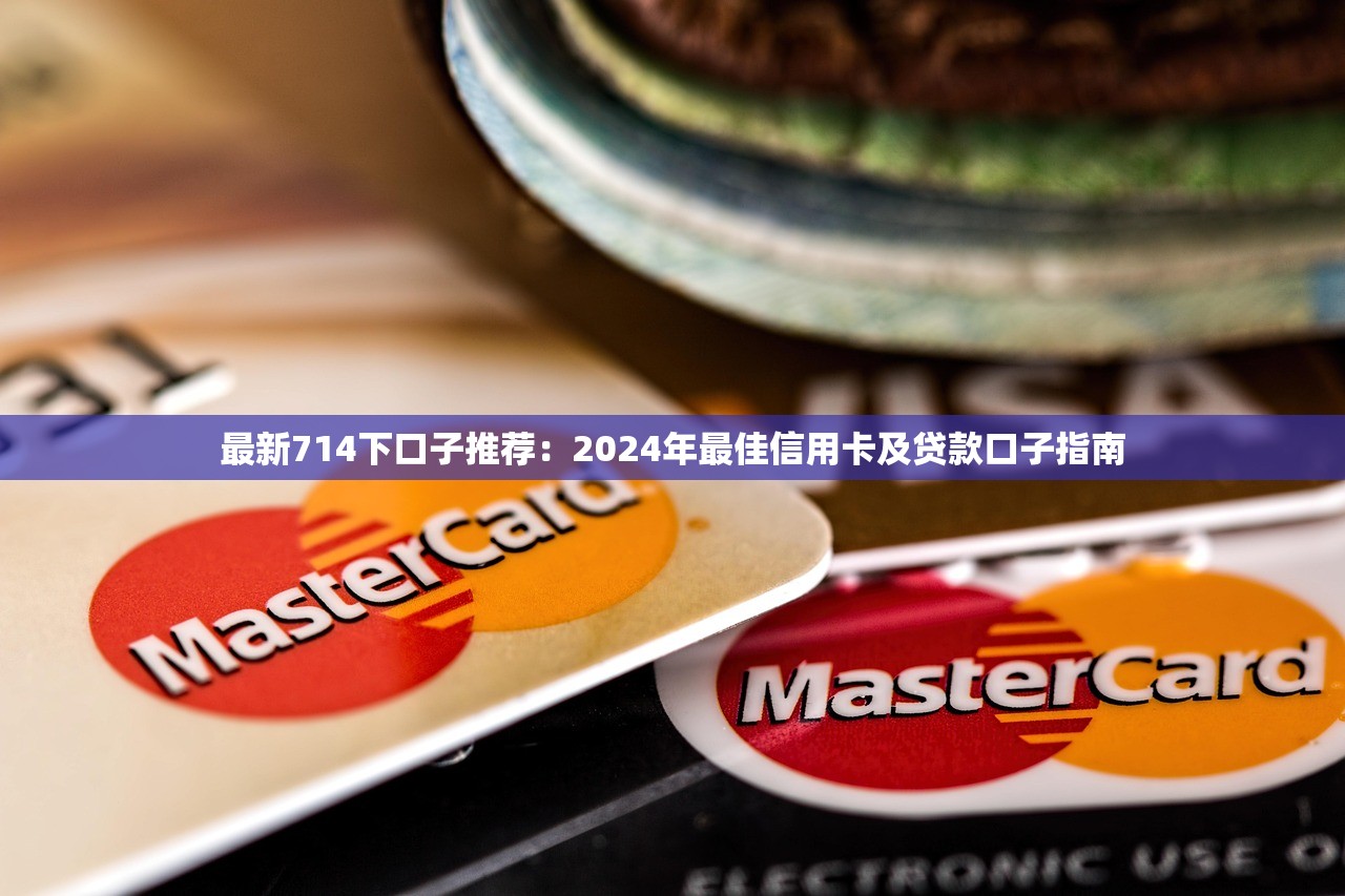 最新714下口子推荐：2024年最佳信用卡及贷款口子指南