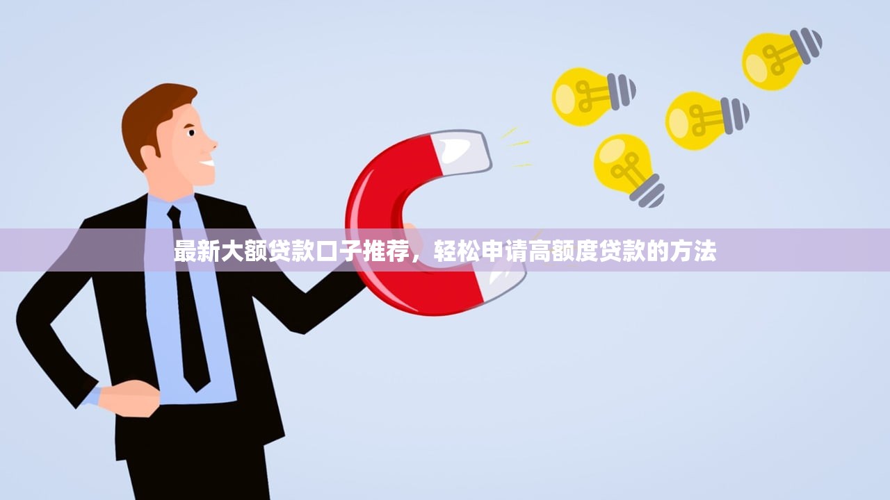 最新大额贷款口子推荐，轻松申请高额度贷款的方法