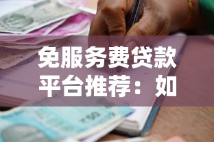 免服务费贷款平台推荐：如何选择真正零成本的借款渠道